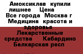 Амоксиклав, купили лишнее  › Цена ­ 350 - Все города, Москва г. Медицина, красота и здоровье » Лекарственные средства   . Кабардино-Балкарская респ.